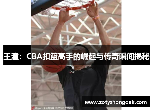 王潼：CBA扣篮高手的崛起与传奇瞬间揭秘